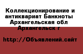 Коллекционирование и антиквариат Банкноты. Архангельская обл.,Архангельск г.